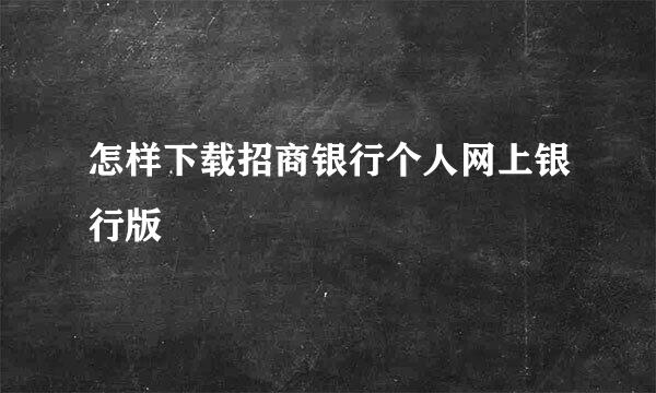 怎样下载招商银行个人网上银行版