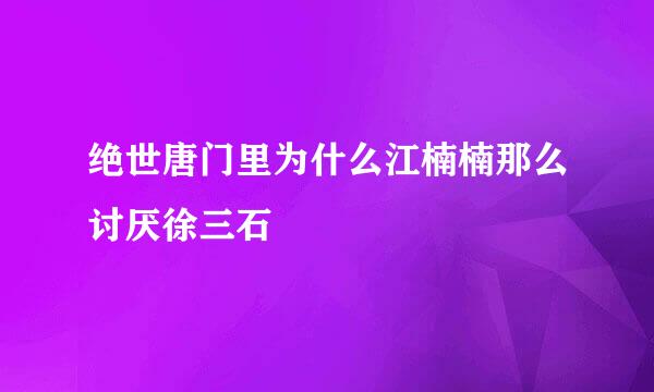 绝世唐门里为什么江楠楠那么讨厌徐三石