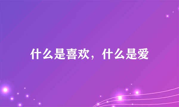 什么是喜欢，什么是爱