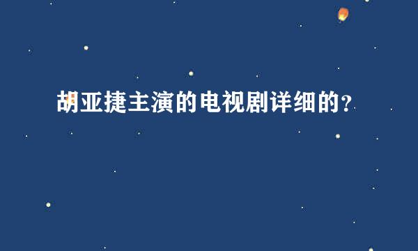 胡亚捷主演的电视剧详细的？