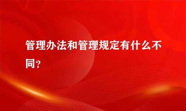 管理办法和管理规定有什么不同？