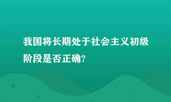 我国将长期处于社会主义初级阶段是否正确?