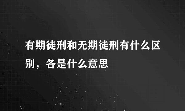 有期徒刑和无期徒刑有什么区别，各是什么意思