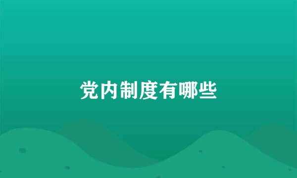 党内制度有哪些