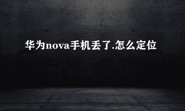 华为nova手机丢了.怎么定位