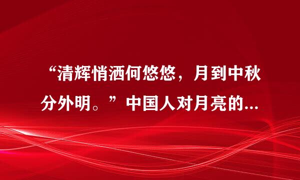 “清辉悄洒何悠悠，月到中秋分外明。”中国人对月亮的崇拜、敬爱之情在中秋佳节表现得尤为突出。“明月千