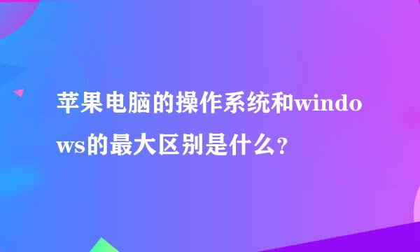 苹果电脑的操作系统和windows的最大区别是什么？