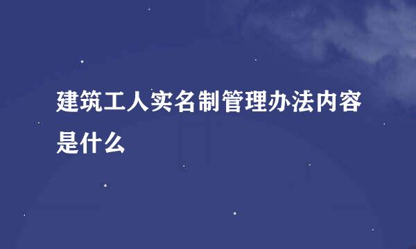 建筑工人实名制管理办法内容是什么