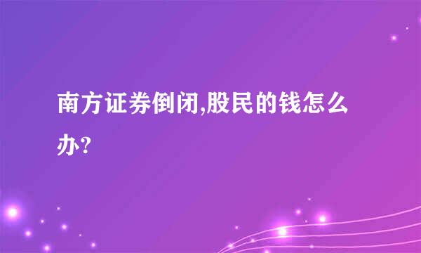 南方证券倒闭,股民的钱怎么办?