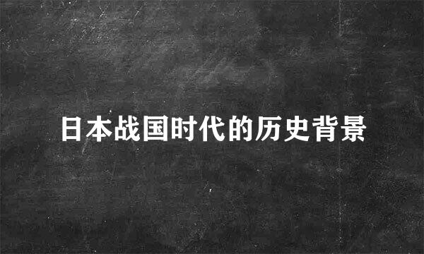 日本战国时代的历史背景