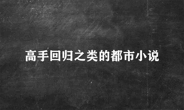 高手回归之类的都市小说