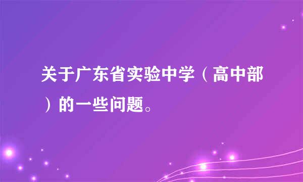 关于广东省实验中学（高中部）的一些问题。