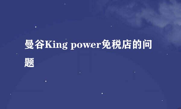 曼谷King power免税店的问题