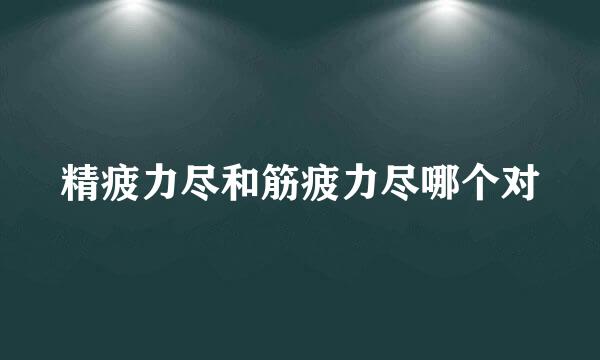 精疲力尽和筋疲力尽哪个对