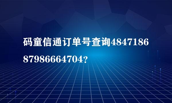 码童信通订单号查询484718687986664704？