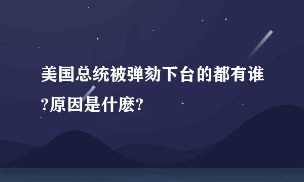 美国总统被弹劾下台的都有谁?原因是什麽?