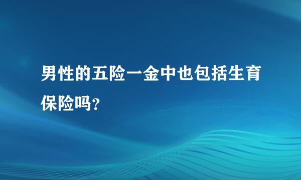 男性的五险一金中也包括生育保险吗？