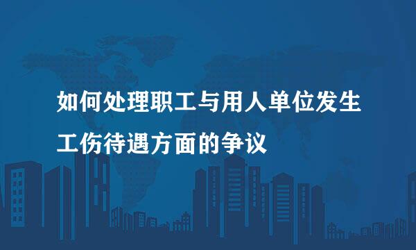 如何处理职工与用人单位发生工伤待遇方面的争议