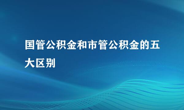 国管公积金和市管公积金的五大区别