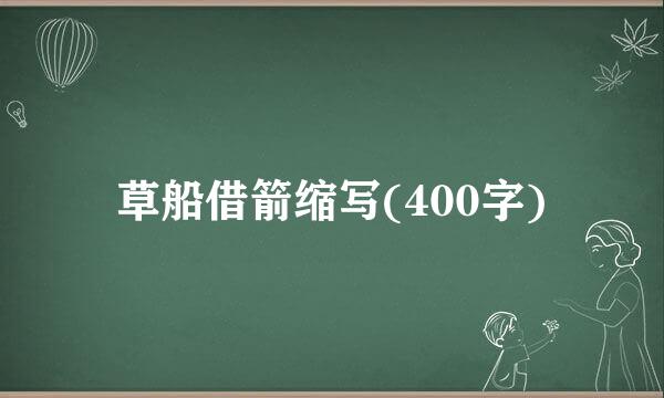 草船借箭缩写(400字)