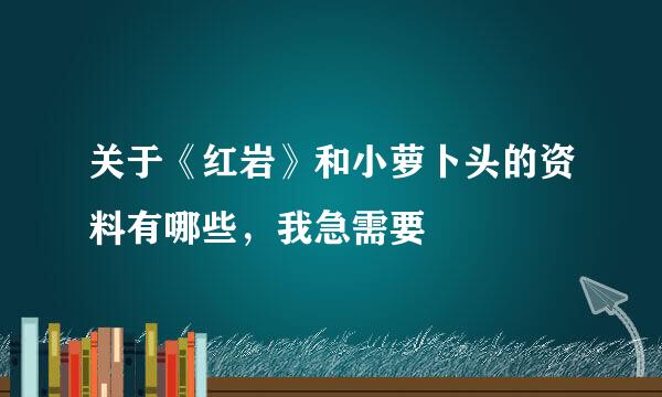 关于《红岩》和小萝卜头的资料有哪些，我急需要