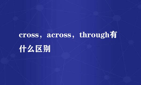 cross，across，through有什么区别