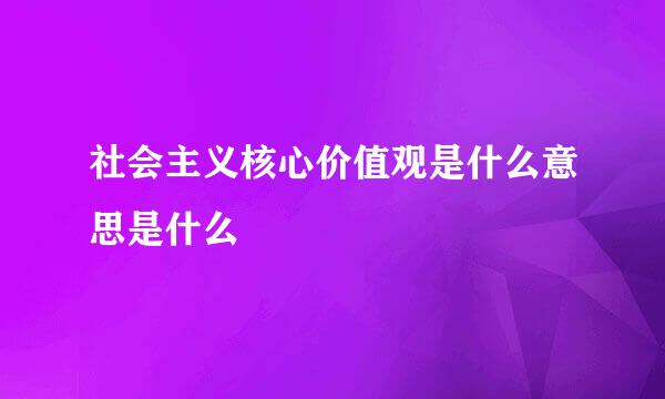 社会主义核心价值观是什么意思是什么