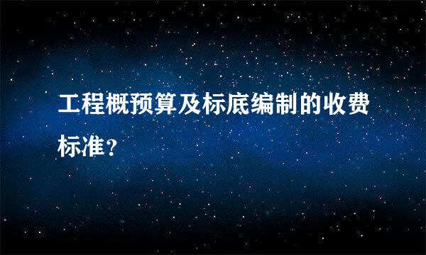 工程概预算及标底编制的收费标准？