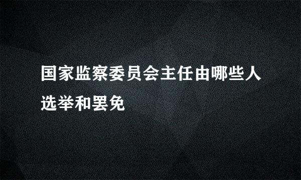 国家监察委员会主任由哪些人选举和罢免