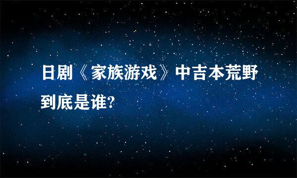 日剧《家族游戏》中吉本荒野到底是谁?