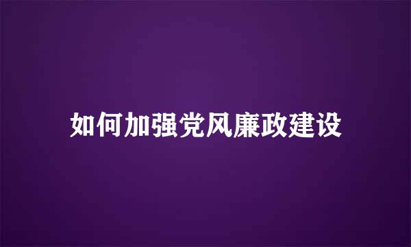 如何加强党风廉政建设