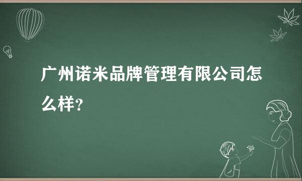 广州诺米品牌管理有限公司怎么样？