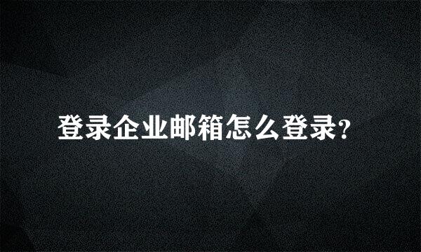 登录企业邮箱怎么登录？