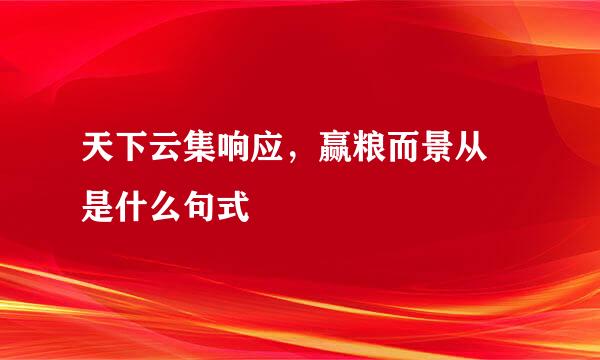 天下云集响应，赢粮而景从 是什么句式