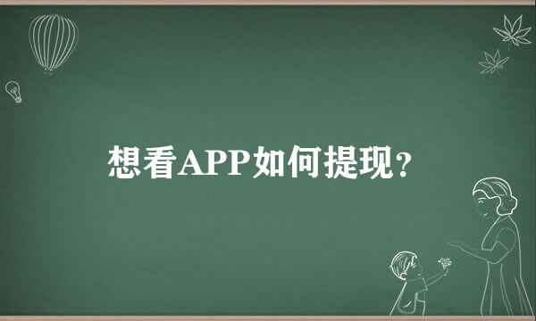 想看APP如何提现？