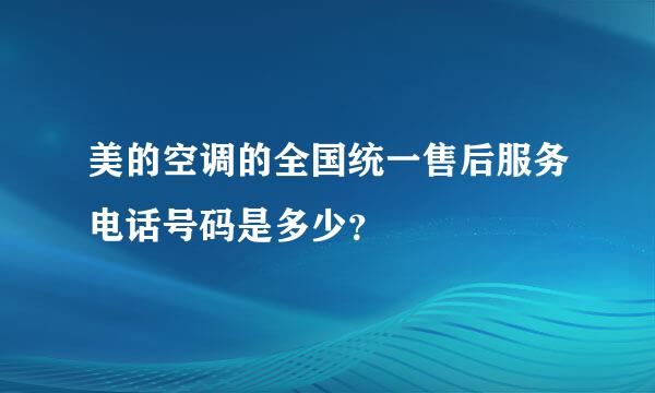 美的空调的全国统一售后服务电话号码是多少？