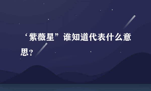 ‘紫薇星”谁知道代表什么意思？