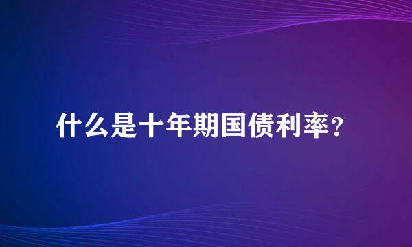 什么是十年期国债利率？