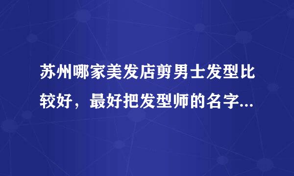 苏州哪家美发店剪男士发型比较好，最好把发型师的名字也说一下哈，私人老板自己开的也可以啊。