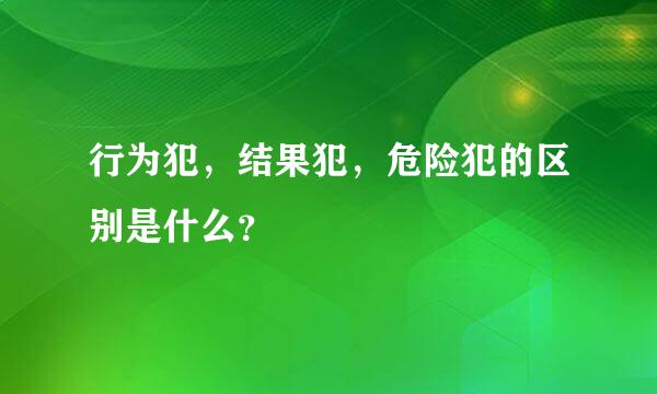 行为犯，结果犯，危险犯的区别是什么？