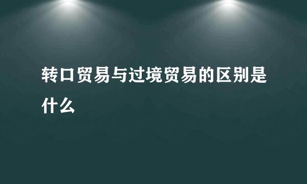 转口贸易与过境贸易的区别是什么