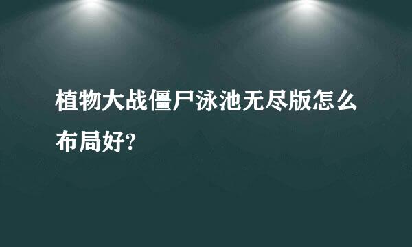 植物大战僵尸泳池无尽版怎么布局好?