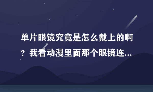 单片眼镜究竟是怎么戴上的啊？我看动漫里面那个眼镜连眼镜架都没有，就那么放在眼前也不往下掉的说！怎么