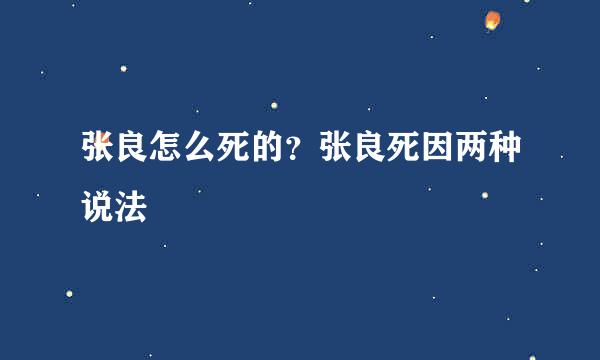 张良怎么死的？张良死因两种说法