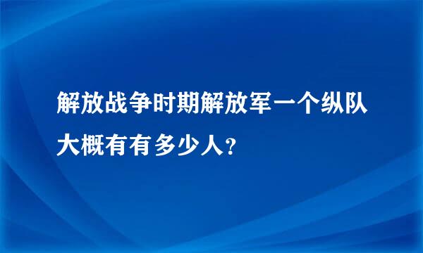 解放战争时期解放军一个纵队大概有有多少人？