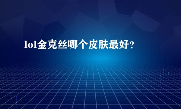 lol金克丝哪个皮肤最好？