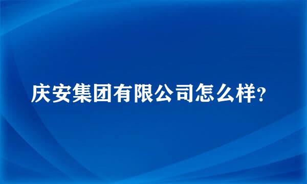 庆安集团有限公司怎么样？