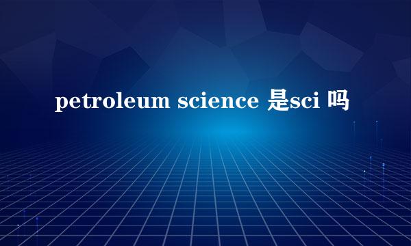 petroleum science 是sci 吗