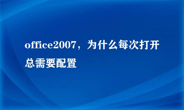 office2007，为什么每次打开总需要配置