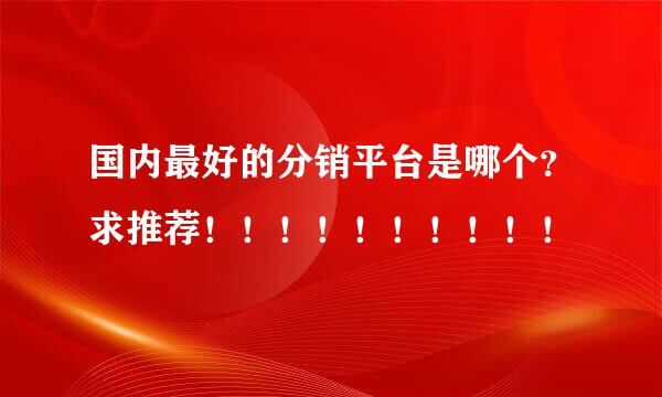 国内最好的分销平台是哪个？求推荐！！！！！！！！！！